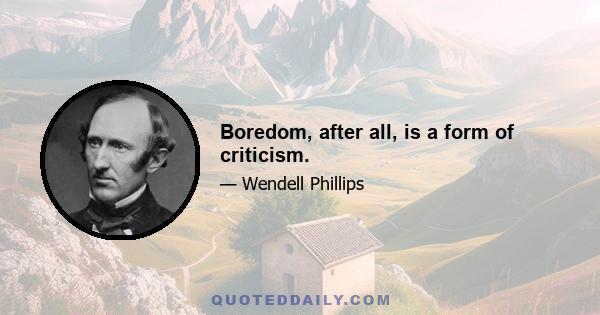 Boredom, after all, is a form of criticism.