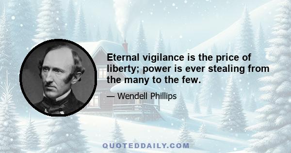 Eternal vigilance is the price of liberty; power is ever stealing from the many to the few.