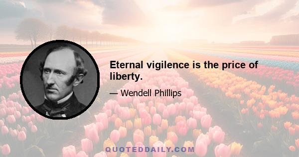 Eternal vigilence is the price of liberty.