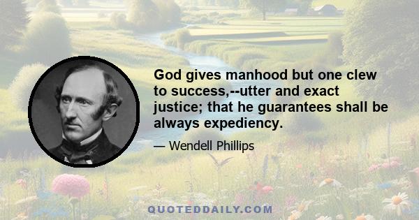 God gives manhood but one clew to success,--utter and exact justice; that he guarantees shall be always expediency.