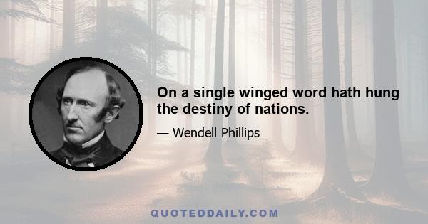 On a single winged word hath hung the destiny of nations.