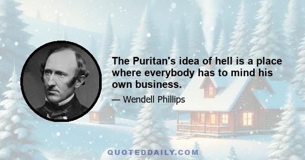 The Puritan's idea of hell is a place where everybody has to mind his own business.