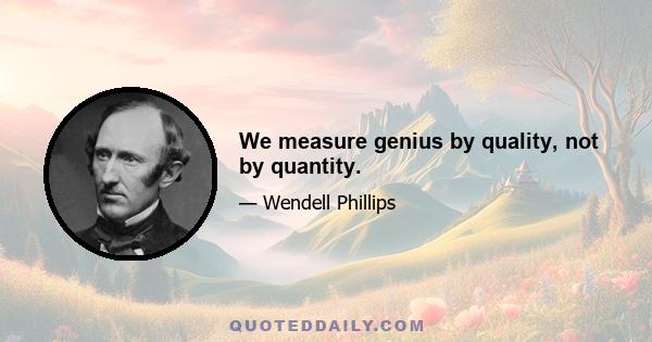 We measure genius by quality, not by quantity.