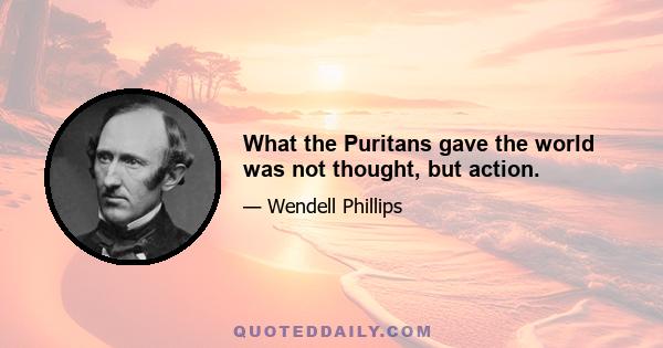 What the Puritans gave the world was not thought, but action.