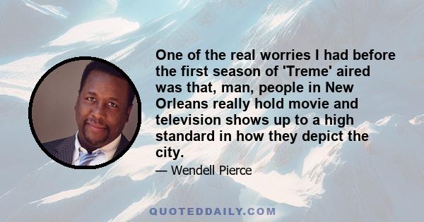 One of the real worries I had before the first season of 'Treme' aired was that, man, people in New Orleans really hold movie and television shows up to a high standard in how they depict the city.