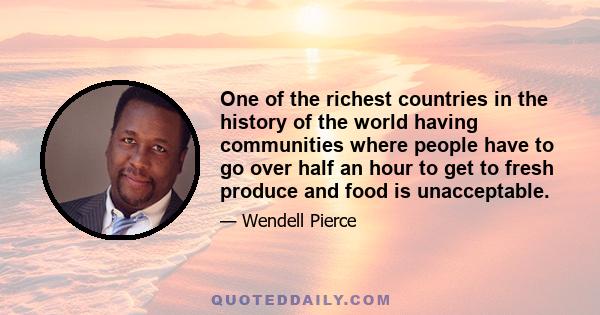 One of the richest countries in the history of the world having communities where people have to go over half an hour to get to fresh produce and food is unacceptable.