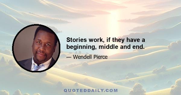 Stories work, if they have a beginning, middle and end.