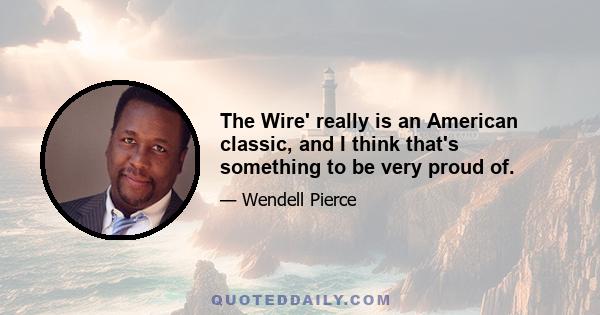 The Wire' really is an American classic, and I think that's something to be very proud of.