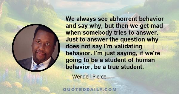 We always see abhorrent behavior and say why, but then we get mad when somebody tries to answer. Just to answer the question why does not say I'm validating behavior. I'm just saying, if we're going to be a student of