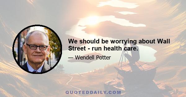 We should be worrying about Wall Street - run health care.