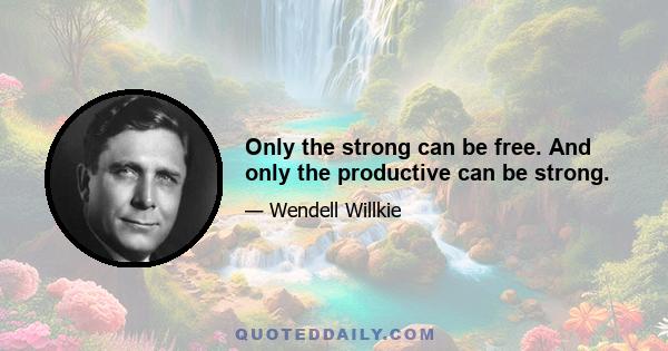 Only the strong can be free. And only the productive can be strong.