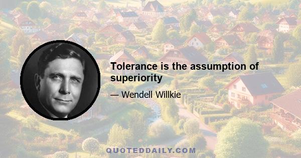 Tolerance is the assumption of superiority