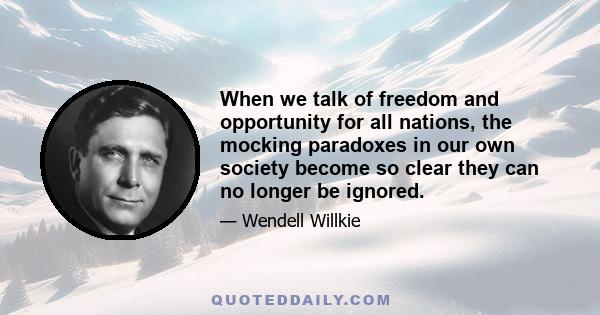 When we talk of freedom and opportunity for all nations, the mocking paradoxes in our own society become so clear they can no longer be ignored.