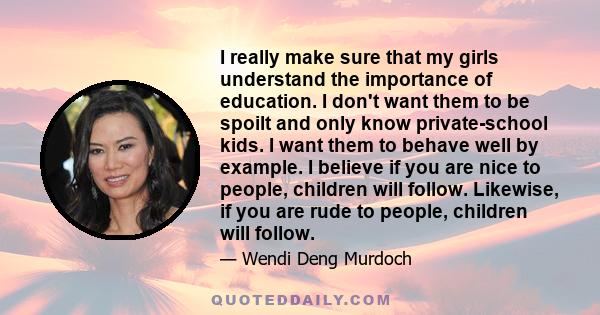 I really make sure that my girls understand the importance of education. I don't want them to be spoilt and only know private-school kids. I want them to behave well by example. I believe if you are nice to people,