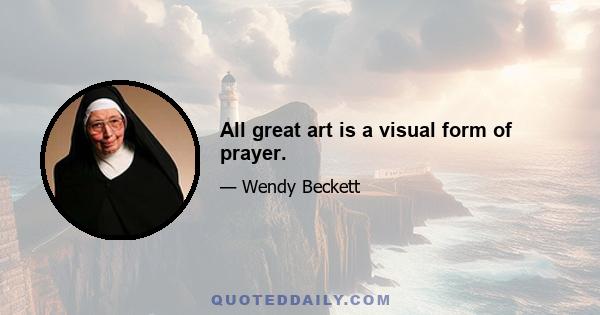 All great art is a visual form of prayer.