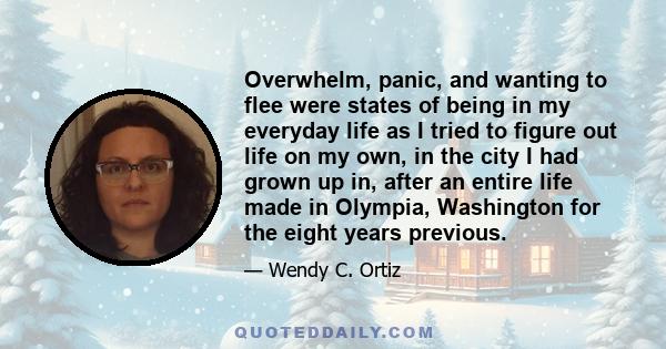 Overwhelm, panic, and wanting to flee were states of being in my everyday life as I tried to figure out life on my own, in the city I had grown up in, after an entire life made in Olympia, Washington for the eight years 