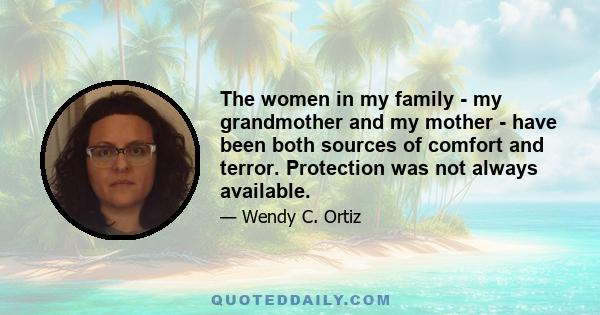 The women in my family - my grandmother and my mother - have been both sources of comfort and terror. Protection was not always available.