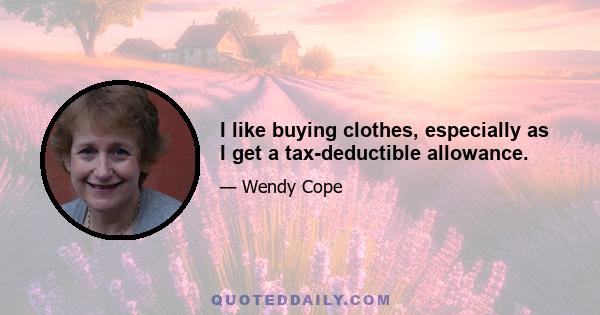 I like buying clothes, especially as I get a tax-deductible allowance.