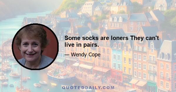 Some socks are loners They can't live in pairs.