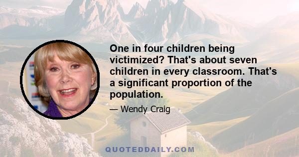 One in four children being victimized? That's about seven children in every classroom. That's a significant proportion of the population.