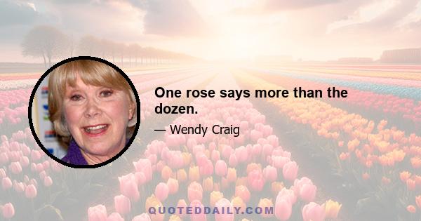 One rose says more than the dozen.