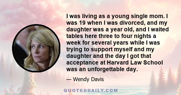 I was living as a young single mom. I was 19 when I was divorced, and my daughter was a year old, and I waited tables here three to four nights a week for several years while I was trying to support myself and my