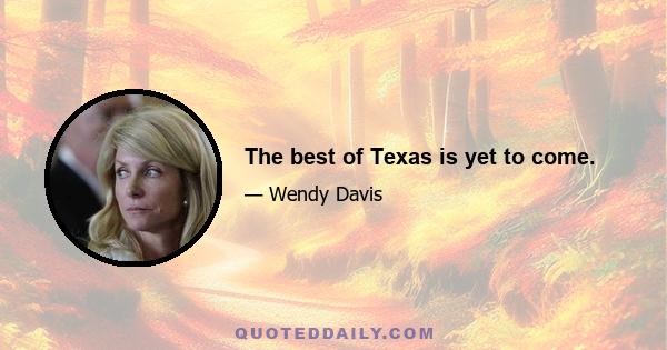 The best of Texas is yet to come.