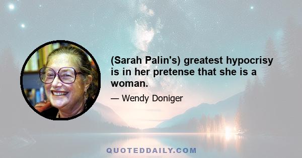 (Sarah Palin's) greatest hypocrisy is in her pretense that she is a woman.