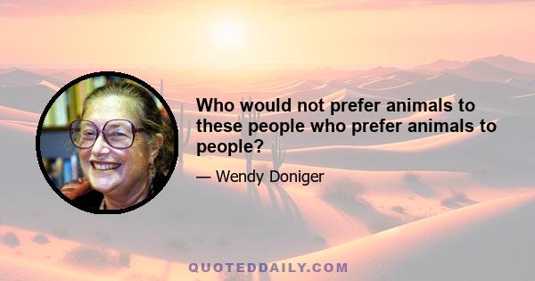 Who would not prefer animals to these people who prefer animals to people?