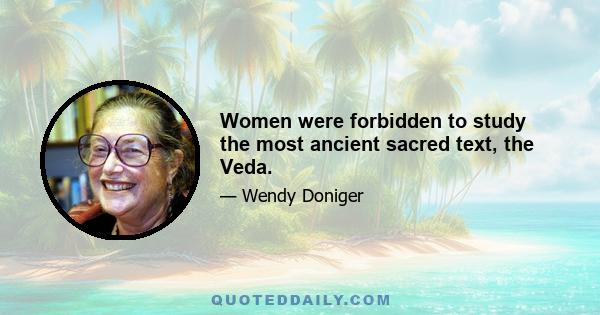 Women were forbidden to study the most ancient sacred text, the Veda.