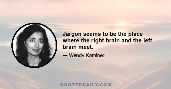 Jargon seems to be the place where the right brain and the left brain meet.