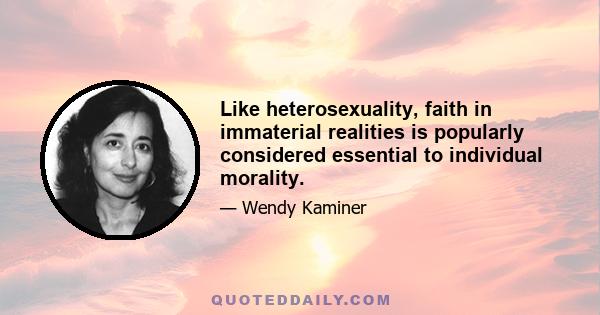 Like heterosexuality, faith in immaterial realities is popularly considered essential to individual morality.