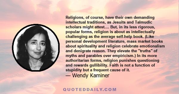 Religions, of course, have their own demanding intellectual traditions, as Jesuits and Talmudic scholars might attest.... But, in its less rigorous, popular forms, religion is about as intellectually challenging as the