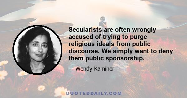 Secularists are often wrongly accused of trying to purge religious ideals from public discourse. We simply want to deny them public sponsorship.