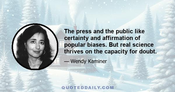 The press and the public like certainty and affirmation of popular biases. But real science thrives on the capacity for doubt.