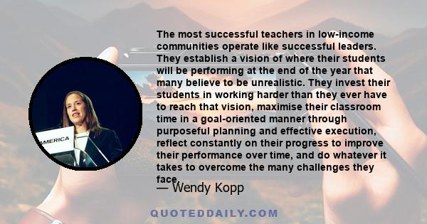 The most successful teachers in low-income communities operate like successful leaders. They establish a vision of where their students will be performing at the end of the year that many believe to be unrealistic. They 