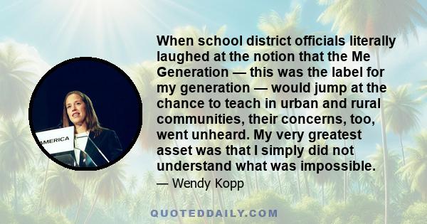 When school district officials literally laughed at the notion that the Me Generation — this was the label for my generation — would jump at the chance to teach in urban and rural communities, their concerns, too, went