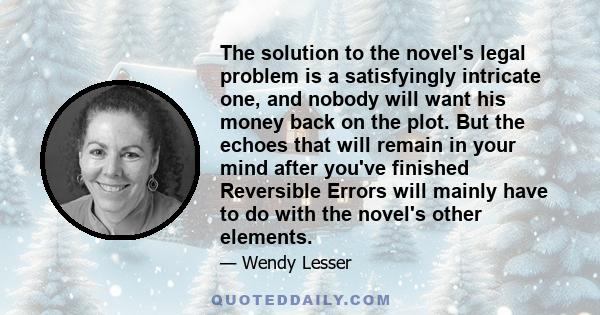 The solution to the novel's legal problem is a satisfyingly intricate one, and nobody will want his money back on the plot. But the echoes that will remain in your mind after you've finished Reversible Errors will