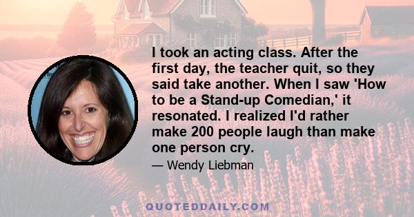 I took an acting class. After the first day, the teacher quit, so they said take another. When I saw 'How to be a Stand-up Comedian,' it resonated. I realized I'd rather make 200 people laugh than make one person cry.