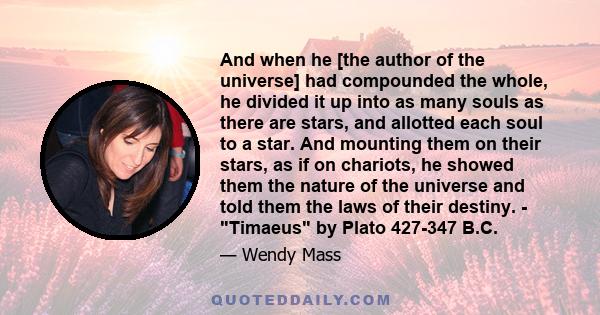 And when he [the author of the universe] had compounded the whole, he divided it up into as many souls as there are stars, and allotted each soul to a star. And mounting them on their stars, as if on chariots, he showed 