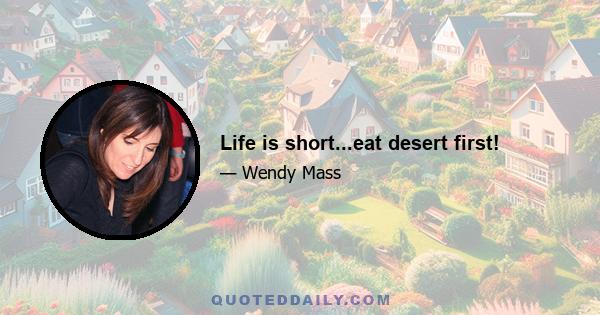 Life is short...eat desert first!