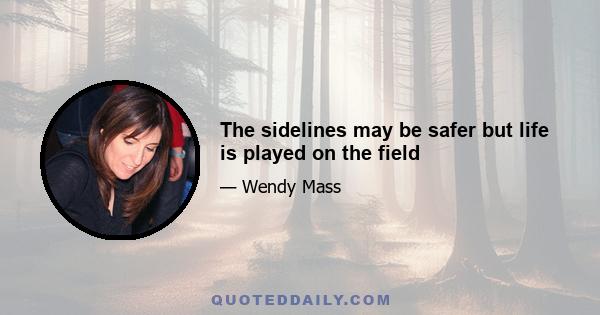 The sidelines may be safer but life is played on the field