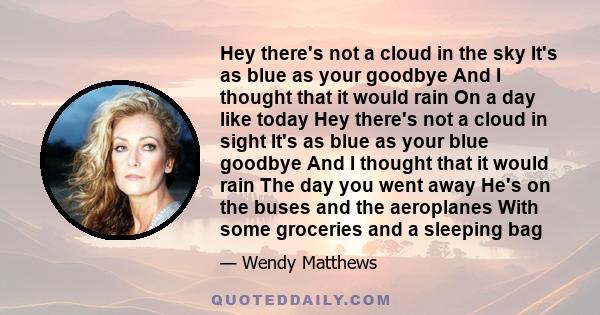 Hey there's not a cloud in the sky It's as blue as your goodbye And I thought that it would rain On a day like today Hey there's not a cloud in sight It's as blue as your blue goodbye And I thought that it would rain