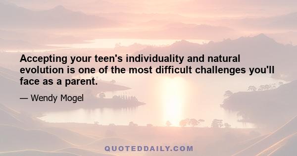 Accepting your teen's individuality and natural evolution is one of the most difficult challenges you'll face as a parent.