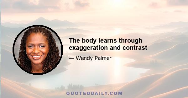 The body learns through exaggeration and contrast