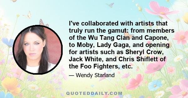 I've collaborated with artists that truly run the gamut: from members of the Wu Tang Clan and Capone, to Moby, Lady Gaga, and opening for artists such as Sheryl Crow, Jack White, and Chris Shiflett of the Foo Fighters,