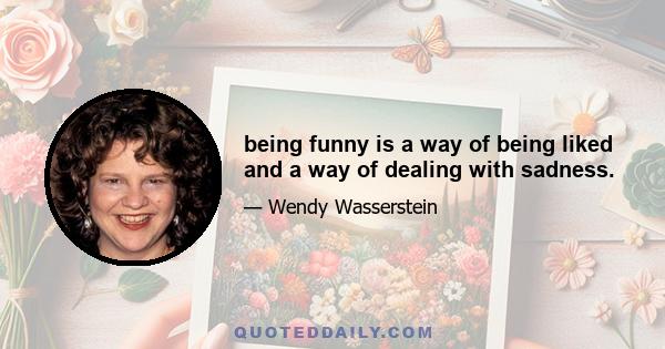 being funny is a way of being liked and a way of dealing with sadness.