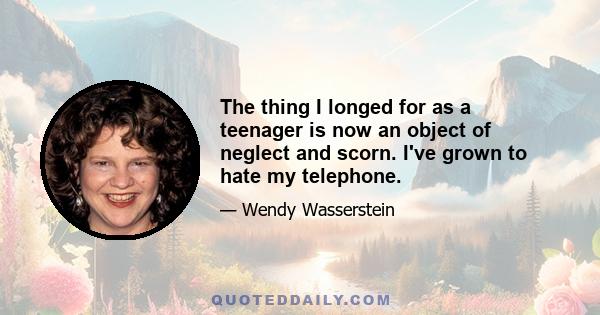 The thing I longed for as a teenager is now an object of neglect and scorn. I've grown to hate my telephone.