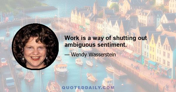 Work is a way of shutting out ambiguous sentiment.