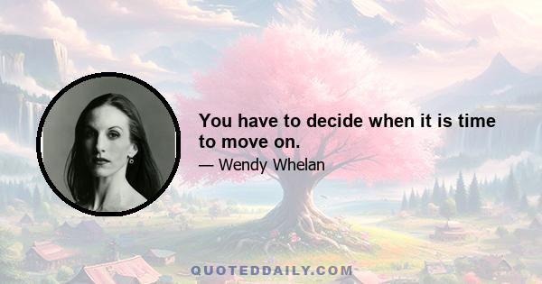 You have to decide when it is time to move on.